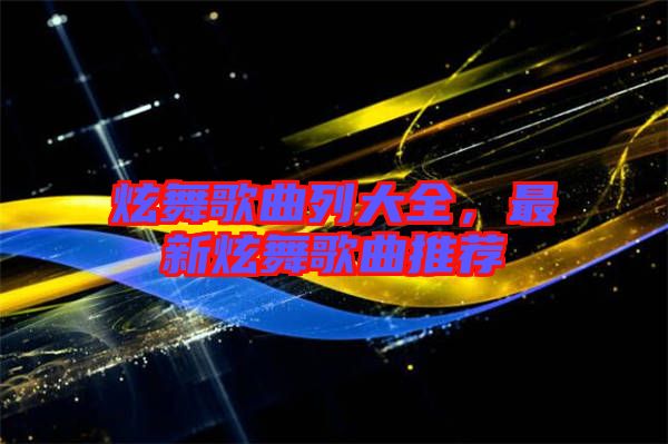 炫舞歌曲列大全，最新炫舞歌曲推薦