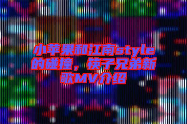 小蘋果和江南style的碰撞，筷子兄弟新歌MV介紹
