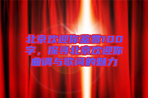 北京歡迎你鑒賞100字，探尋北京歡迎你曲調(diào)與歌詞的魅力