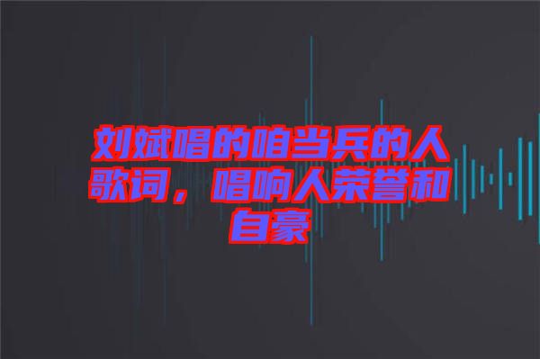劉斌唱的咱當兵的人歌詞，唱響人榮譽和自豪
