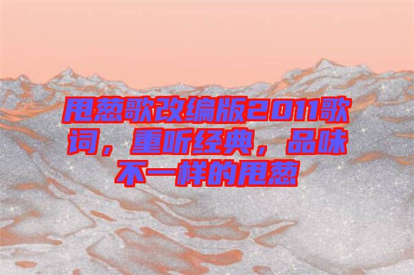 甩蔥歌改編版2011歌詞，重聽(tīng)經(jīng)典，品味不一樣的甩蔥