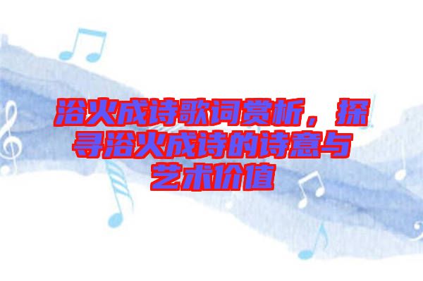 浴火成詩歌詞賞析，探尋浴火成詩的詩意與藝術(shù)價(jià)值