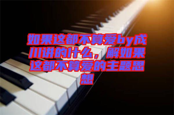 如果這都不算愛by成川講的什么，解如果這都不算愛的主題思想
