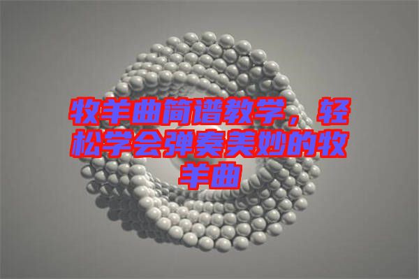 牧羊曲簡譜教學(xué)，輕松學(xué)會(huì)彈奏美妙的牧羊曲