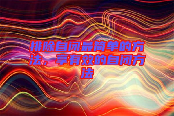 排除自閉最簡(jiǎn)單的方法，享有效的自閉方法