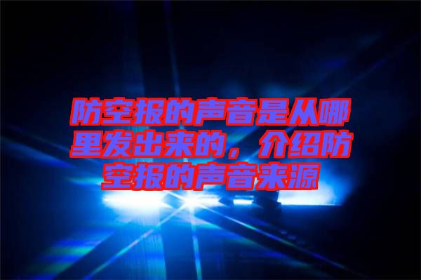 防空?qǐng)?bào)的聲音是從哪里發(fā)出來的，介紹防空?qǐng)?bào)的聲音來源