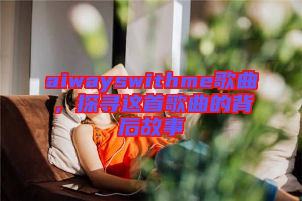 aiwayswithme歌曲，探尋這首歌曲的背后故事