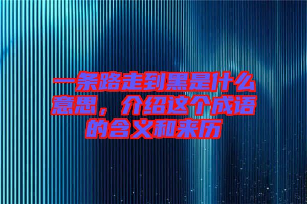 一條路走到黑是什么意思，介紹這個(gè)成語(yǔ)的含義和來(lái)歷