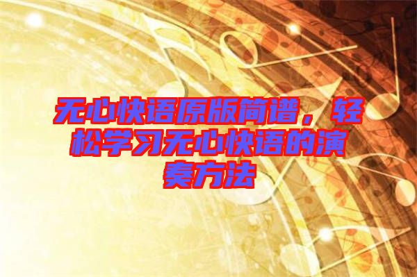 無(wú)心快語(yǔ)原版簡(jiǎn)譜，輕松學(xué)習(xí)無(wú)心快語(yǔ)的演奏方法