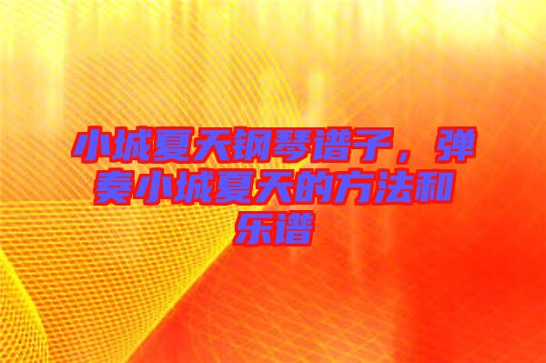 小城夏天鋼琴譜子，彈奏小城夏天的方法和樂譜