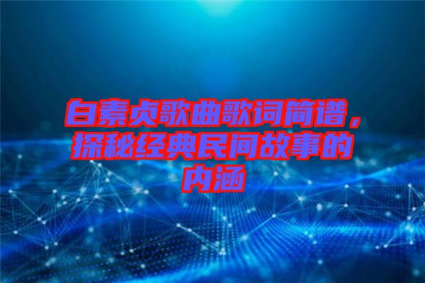 白素貞歌曲歌詞簡譜，探秘經(jīng)典民間故事的內(nèi)涵