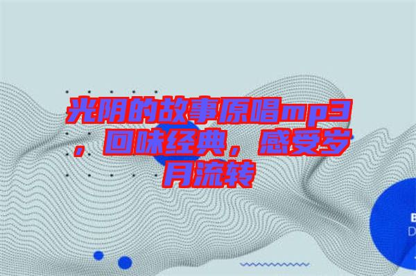 光陰的故事原唱mp3，回味經(jīng)典，感受歲月流轉(zhuǎn)