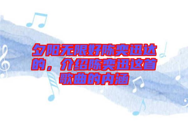 夕陽無限好陳奕迅達(dá)的，介紹陳奕迅這首歌曲的內(nèi)涵