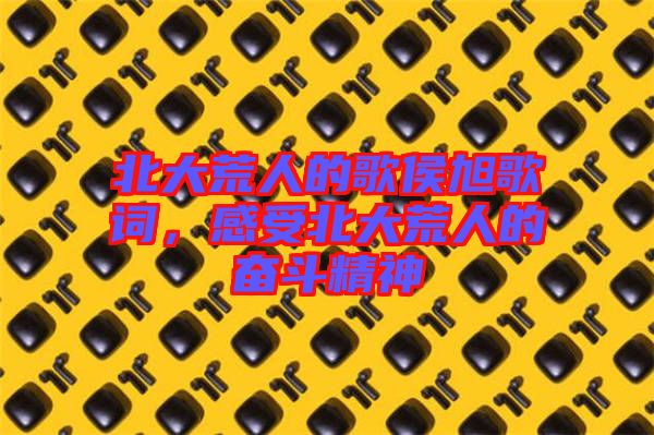 北大荒人的歌侯旭歌詞，感受北大荒人的奮斗精神