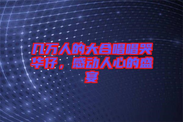 幾萬人的大合唱唱哭華仔，感動(dòng)人心的盛宴