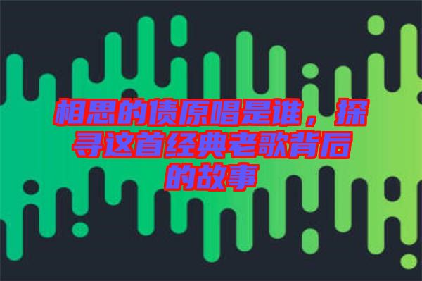 相思的債原唱是誰，探尋這首經(jīng)典老歌背后的故事