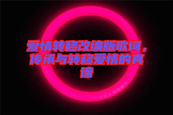 愛(ài)情轉(zhuǎn)移改編版歌詞，傳承與轉(zhuǎn)移愛(ài)情的真諦