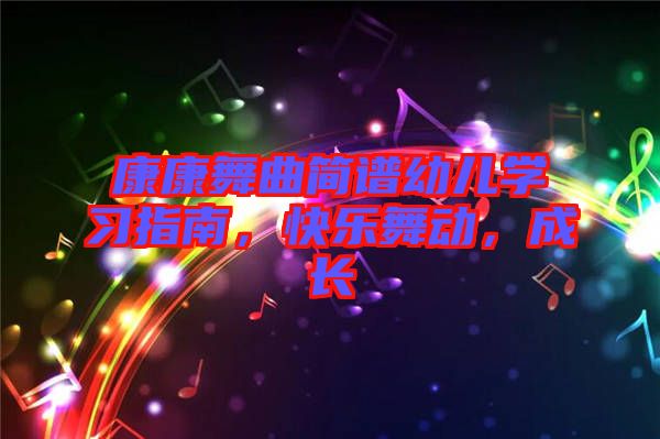康康舞曲簡譜幼兒學(xué)習(xí)指南，快樂舞動，成長