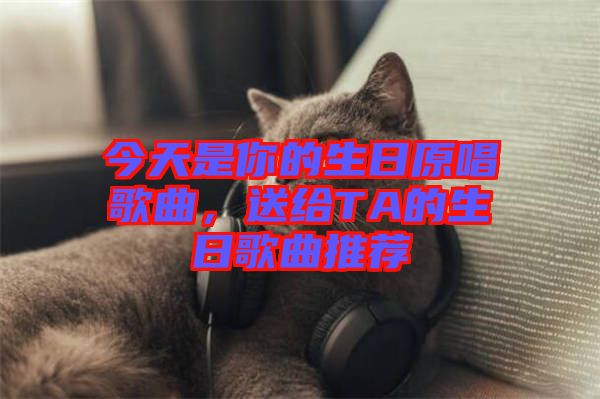 今天是你的生日原唱歌曲，送給TA的生日歌曲推薦