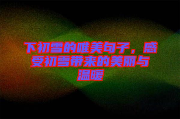 下初雪的唯美句子，感受初雪帶來的美麗與溫暖