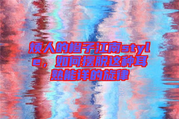 煩人的橙子江南style，如何擺脫這種耳熟能詳的旋律