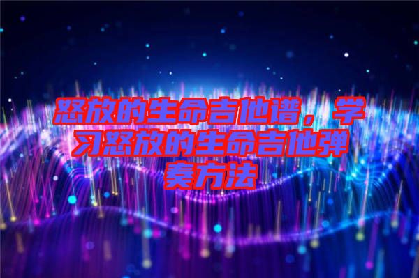 怒放的生命吉他譜，學(xué)習(xí)怒放的生命吉他彈奏方法