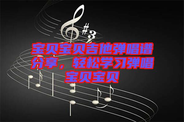 寶貝寶貝吉他彈唱譜分享，輕松學習彈唱寶貝寶貝