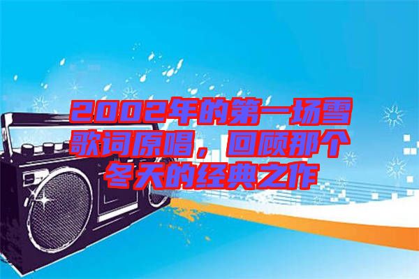 2002年的第一場雪歌詞原唱，回顧那個冬天的經(jīng)典之作