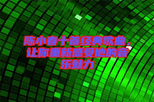 陳小春十首經(jīng)典歌曲，讓你重新感受他的音樂(lè)魅力