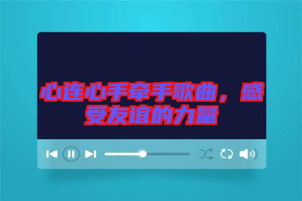 心連心手牽手歌曲，感受友誼的力量