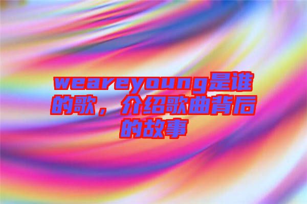 weareyoung是誰(shuí)的歌，介紹歌曲背后的故事