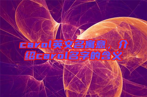 carol英文名寓意，介紹carol名字的含義