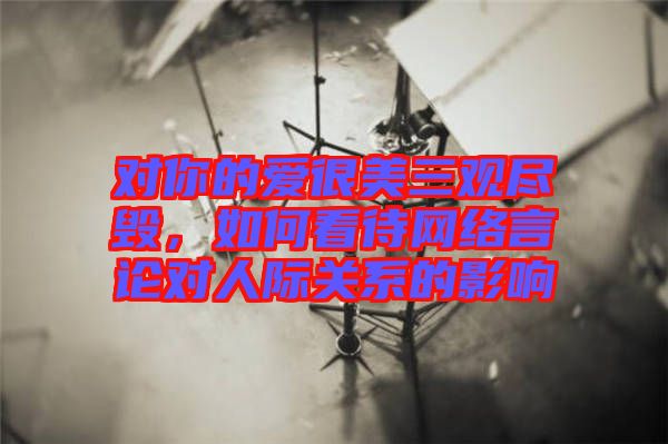 對你的愛很美三觀盡毀，如何看待網絡言論對人際關系的影響