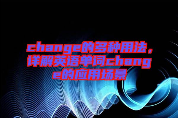change的多種用法，詳解英語(yǔ)單詞change的應(yīng)用場(chǎng)景