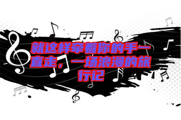 就這樣牽著你的手一直走，一場浪漫的旅行記