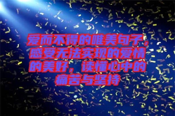 愛而不得的唯美句子，感受無法實(shí)現(xiàn)的愛情的美好，讀懂心中的痛苦與堅(jiān)持