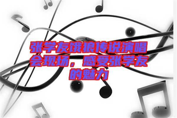 張學(xué)友餓狼傳說演唱會現(xiàn)場，感受張學(xué)友的魅力