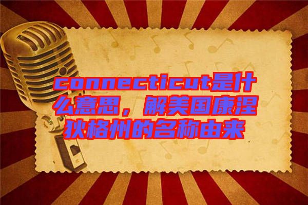 connecticut是什么意思，解美國康涅狄格州的名稱由來