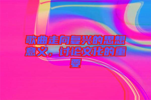 歌曲走向復(fù)興的思想意義，討論文化的重要