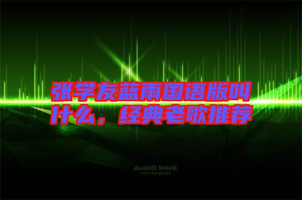 張學友藍雨國語版叫什么，經(jīng)典老歌推薦