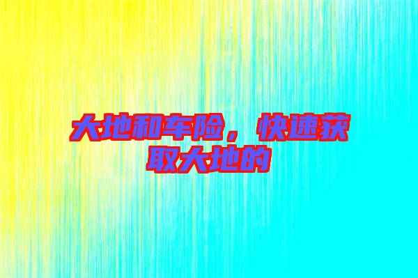 大地和車險，快速獲取大地的