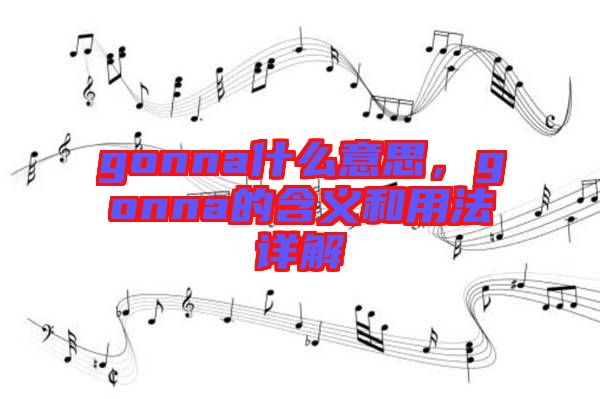 gonna什么意思，gonna的含義和用法詳解
