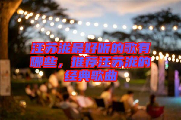 汪蘇瀧最好聽(tīng)的歌有哪些，推薦汪蘇瀧的經(jīng)典歌曲