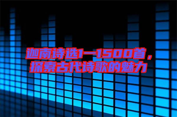 迦南詩(shī)選1一1500首，探索古代詩(shī)歌的魅力