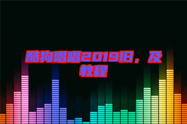 酷狗唱唱2019舊，及教程