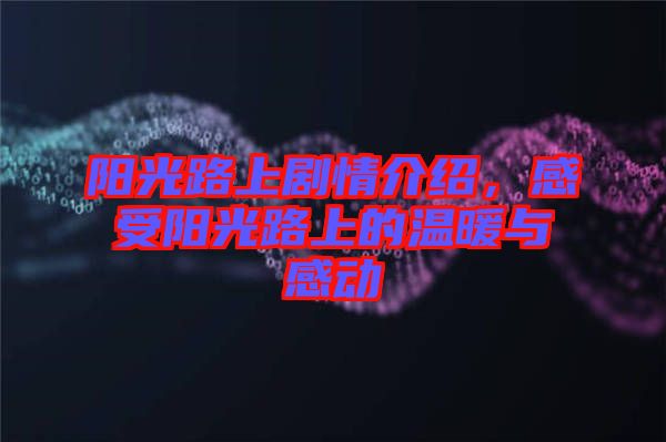 陽光路上劇情介紹，感受陽光路上的溫暖與感動(dòng)