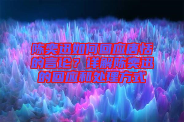 陳奕迅如何回應(yīng)唐恬的言論？詳解陳奕迅的回應(yīng)和處理方式