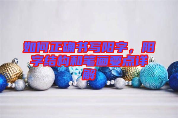 如何正確書寫陽字，陽字結(jié)構(gòu)和筆畫要點(diǎn)詳解