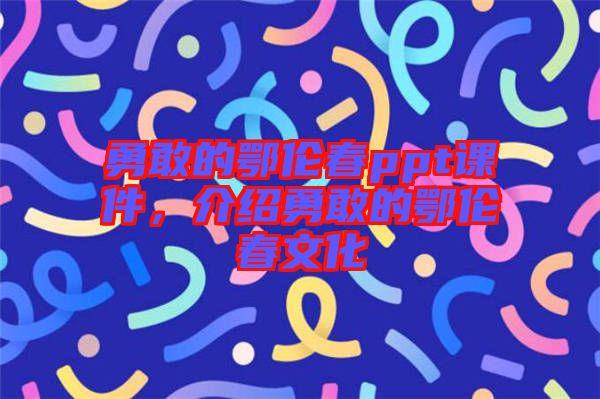 勇敢的鄂倫春ppt課件，介紹勇敢的鄂倫春文化