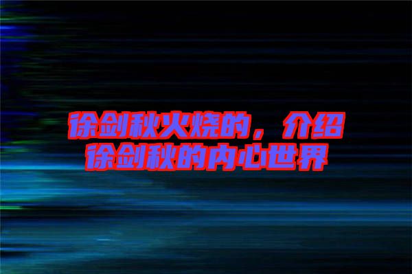 徐劍秋火燒的，介紹徐劍秋的內(nèi)心世界